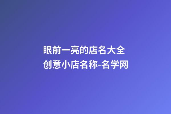 眼前一亮的店名大全 创意小店名称-名学网